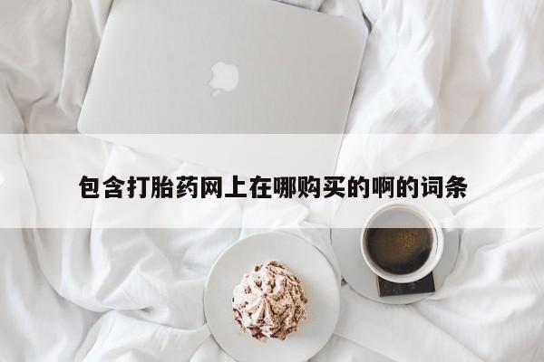私人诊所卖打胎药么包含打胎药网上在哪购买的啊的词条
