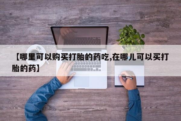 私人诊所卖打胎药么【哪里可以购买打胎的药吃,在哪儿可以买打胎的药】