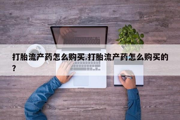私人诊所卖打胎药么打胎流产药怎么购买.打胎流产药怎么购买的？